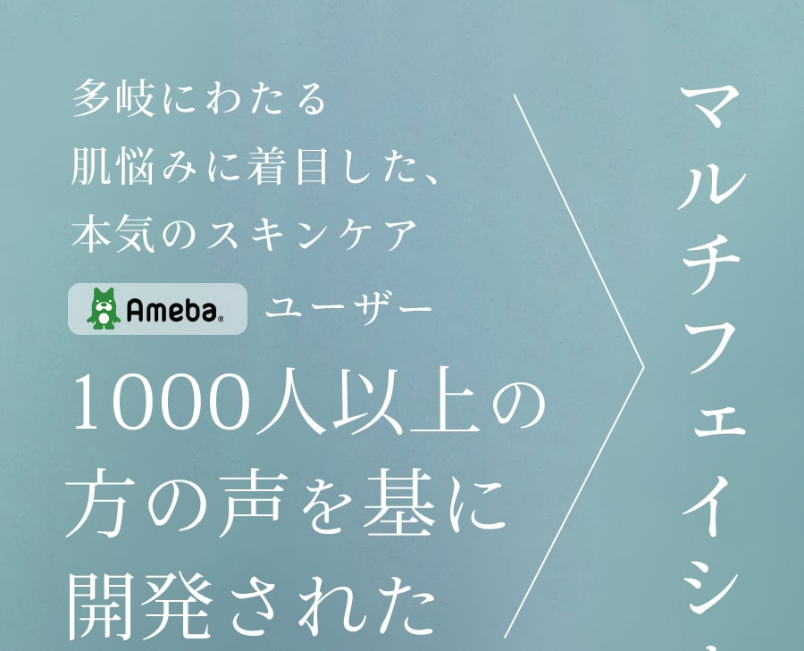 多岐にわたる肌悩みに着目した、本気のスキンケア abemaユーザー 1000人以上の方の声を基に開発された